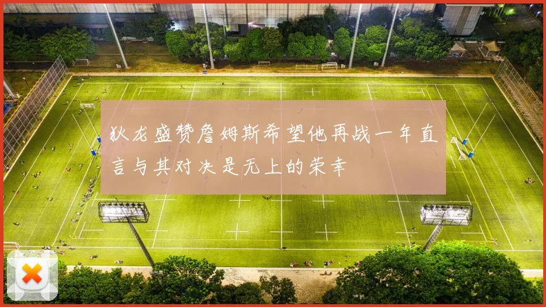 狄龙盛赞詹姆斯希望他再战一年直言与其对决是无上的荣幸