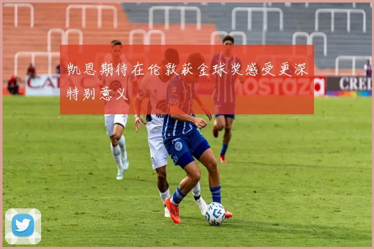 凯恩期待在伦敦获金球奖感受更深特别意义