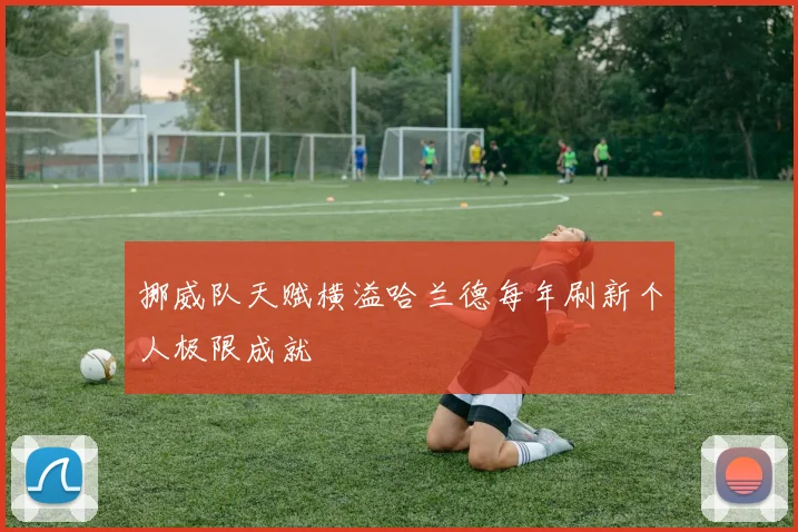 挪威队天赋横溢哈兰德每年刷新个人极限成就