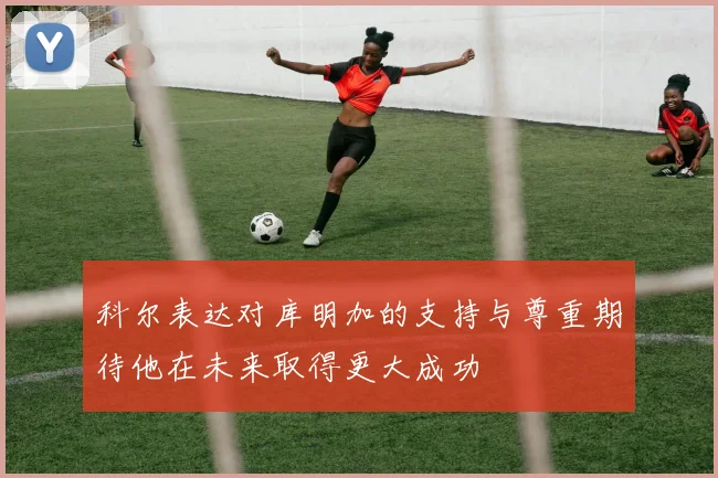科尔表达对库明加的支持与尊重期待他在未来取得更大成功