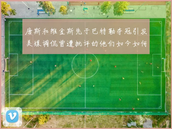 唐斯和维金斯先于巴特勒夺冠引发美媒调侃曾遭批评的他们如今如何反击