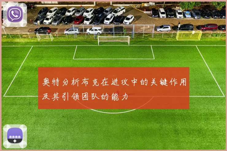 奥特分析布克在进攻中的关键作用及其引领团队的能力