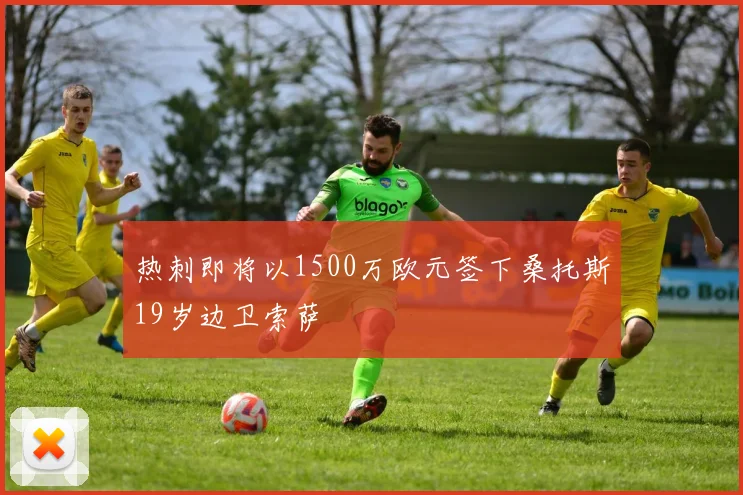 热刺即将以1500万欧元签下桑托斯19岁边卫索萨