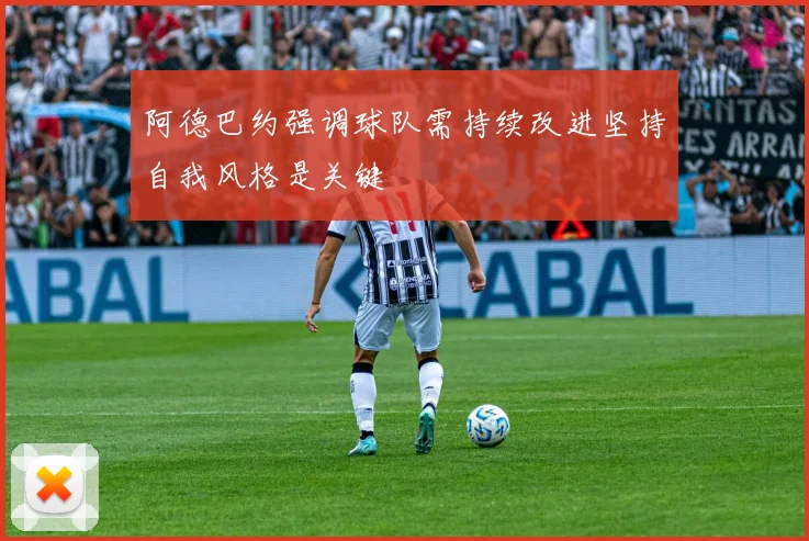 阿德巴约强调球队需持续改进坚持自我风格是关键