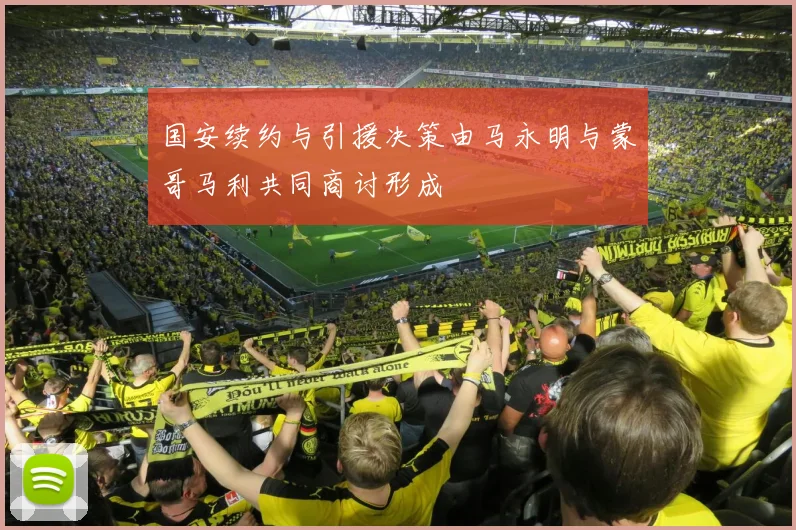 国安续约与引援决策由马永明与蒙哥马利共同商讨形成